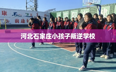 河北石家庄小孩子叛逆学校