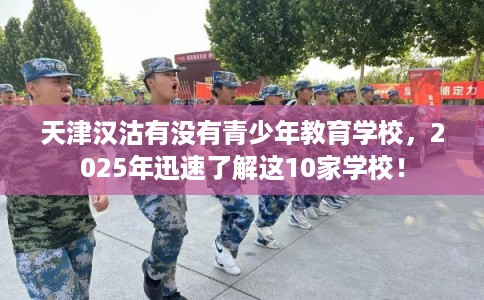 天津汉沽有没有青少年教育学校，2025年迅速了解这10家学校！