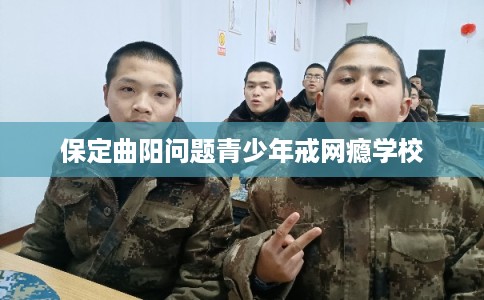 保定曲阳问题青少年戒网瘾学校