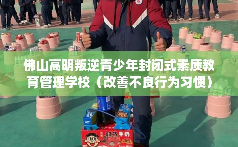 佛山高明叛逆青少年封闭式素质教育管理学校（改善不良行为习惯）