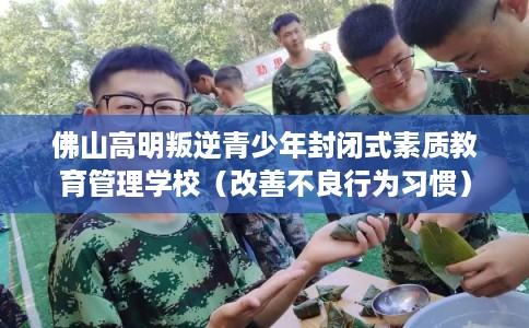 佛山高明叛逆青少年封闭式素质教育管理学校（改善不良行为习惯）