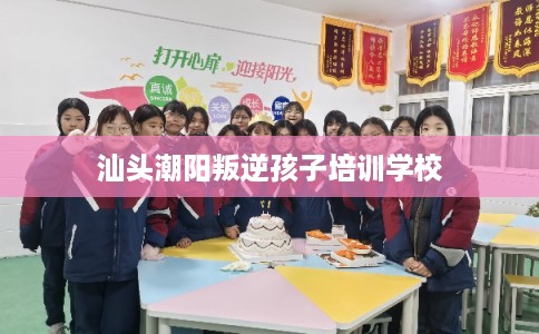 汕头潮阳叛逆孩子培训学校