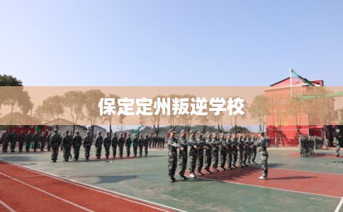 保定定州叛逆学校 保定定州叛逆学校
