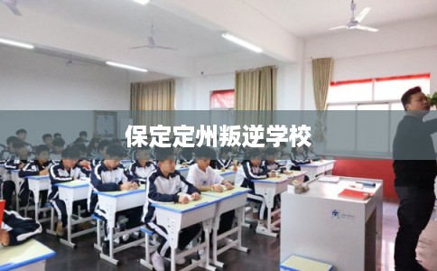保定定州叛逆学校 保定定州叛逆学校