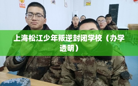 上海松江少年叛逆封闭学校(办学透明) 上海松江少年叛逆封闭学校(办学透明)