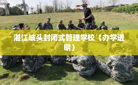 湛江坡头封闭式管理学校(办学透明) 湛江坡头封闭式管理学校(办学透明)