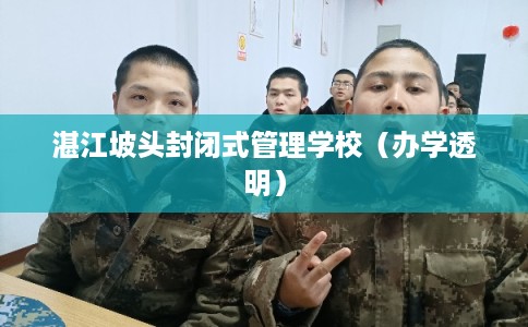 湛江坡头封闭式管理学校(办学透明) 湛江坡头封闭式管理学校(办学透明)