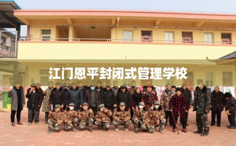 江门恩平封闭式管理学校
