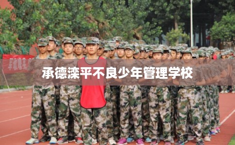 承德滦平不良少年管理学校