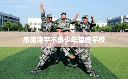 承德滦平不良少年管理学校
