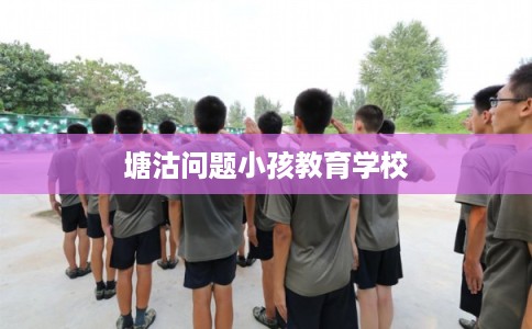 塘沽问题小孩教育学校