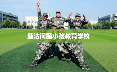 塘沽问题小孩教育学校