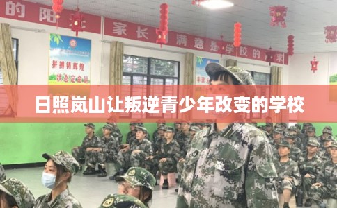 日照岚山让叛逆青少年改变的学校