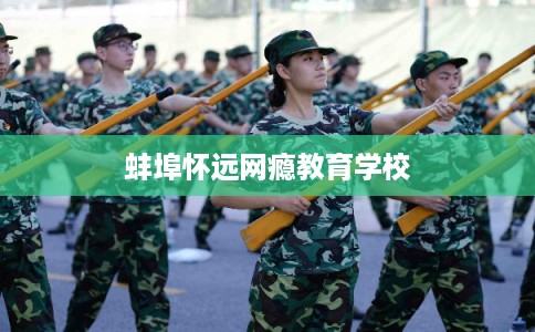 蚌埠怀远网瘾教育学校