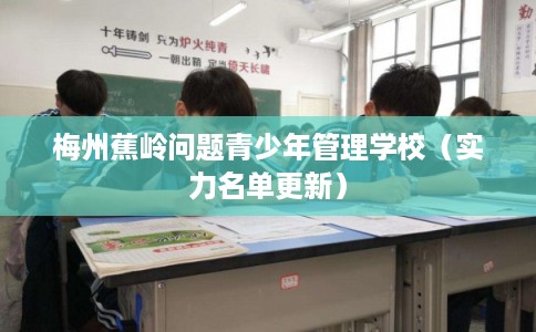 梅州蕉岭问题青少年管理学校（实力名单更新）