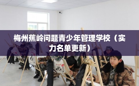 梅州蕉岭问题青少年管理学校（实力名单更新）