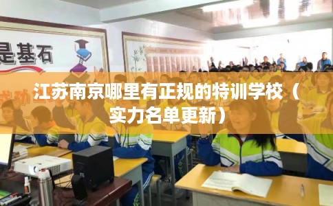 江苏南京哪里有正规的特训学校（实力名单更新）