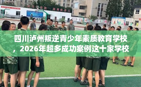 四川泸州叛逆青少年素质教育学校,2026年超多成功案例这十家学校! 四川泸州叛逆青少年素质教育学校,2026年超多成功案例这十家学校!