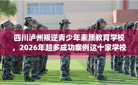 四川泸州叛逆青少年素质教育学校,2026年超多成功案例这十家学校! 四川泸州叛逆青少年素质教育学校,2026年超多成功案例这十家学校!