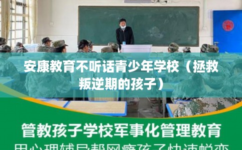 安康教育不听话青少年学校（拯救叛逆期的孩子）