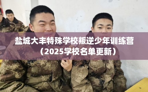 盐城大丰特殊学校叛逆少年训练营(2025学校名单更新) 盐城大丰特殊学校叛逆少年训练营(2025学校名单更新)