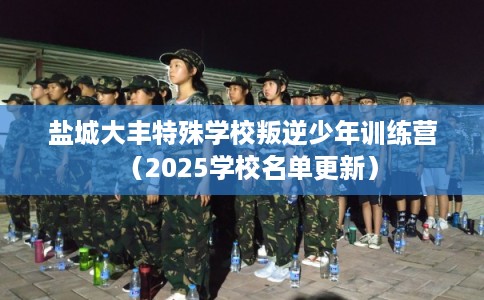 盐城大丰特殊学校叛逆少年训练营（2025学校名单更新）