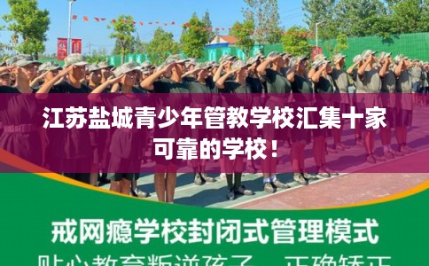 江苏盐城青少年管教学校汇集十家可靠的学校！