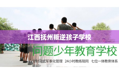 江西抚州叛逆孩子学校