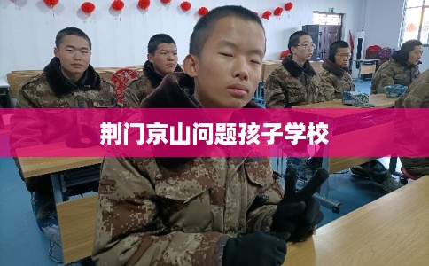 荆门京山问题孩子学校