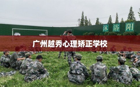 广州越秀心理矫正学校