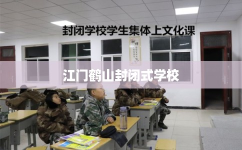 江门鹤山封闭式学校