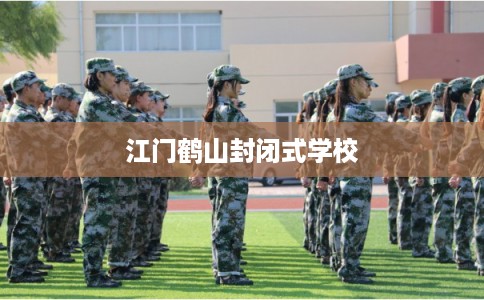 江门鹤山封闭式学校