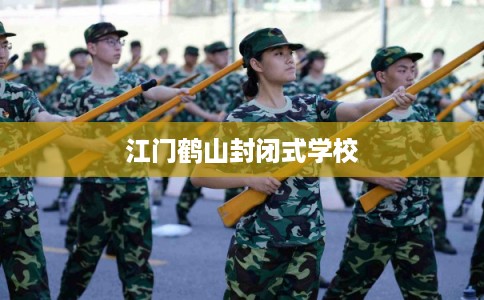江门鹤山封闭式学校