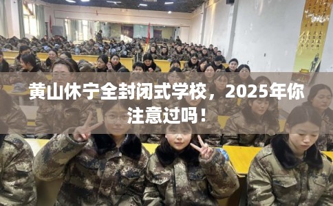 黄山休宁全封闭式学校,2025年你注意过吗! 黄山休宁全封闭式学校,2025年你注意过吗!
