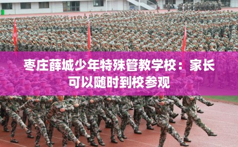 枣庄薛城少年特殊管教学校：家长可以随时到校参观