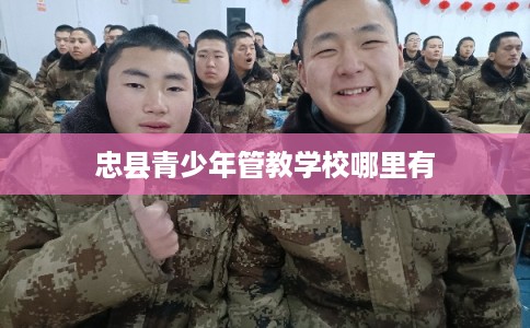 忠县青少年管教学校哪里有