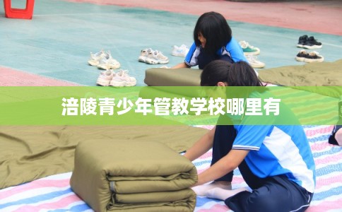 涪陵青少年管教学校哪里有