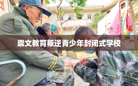 崇文教育叛逆青少年封闭式学校