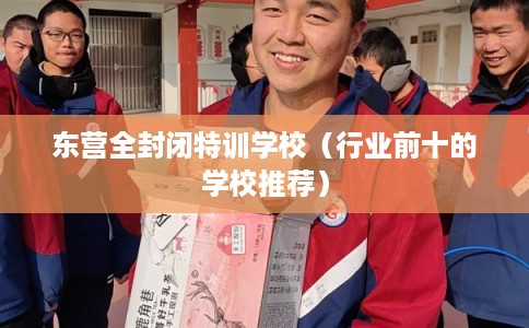 东营全封闭特训学校(行业前十的学校推荐) 东营全封闭特训学校(行业前十的学校推荐)