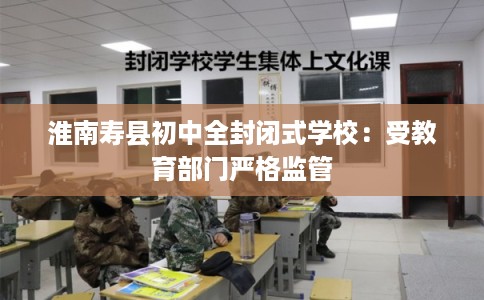淮南寿县初中全封闭式学校：受教育部门严格监管