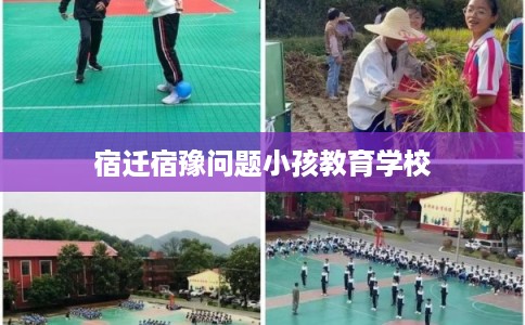 宿迁宿豫问题小孩教育学校 宿迁宿豫问题小孩教育学校