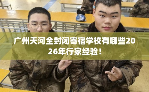 广州天河全封闭寄宿学校有哪些2026年行家经验！