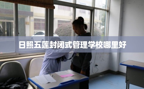 日照五莲封闭式管理学校哪里好