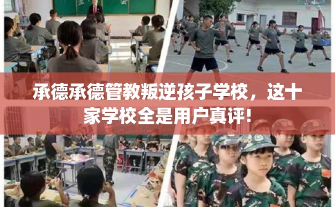 承德承德管教叛逆孩子学校，这十家学校全是用户真评!