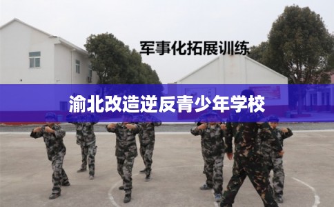 渝北改造逆反青少年学校