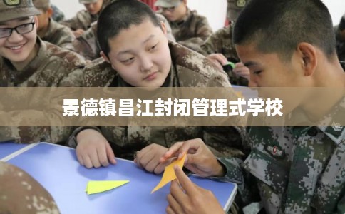 景德镇昌江封闭管理式学校