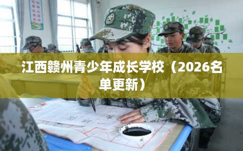 江西赣州青少年成长学校(2026名单更新) 江西赣州青少年成长学校(2026名单更新)