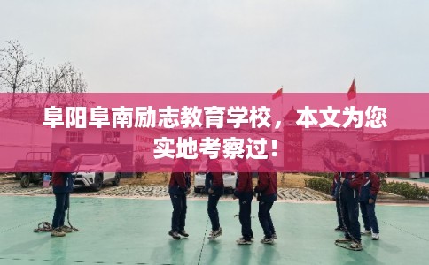 阜阳阜南励志教育学校，本文为您实地考察过！