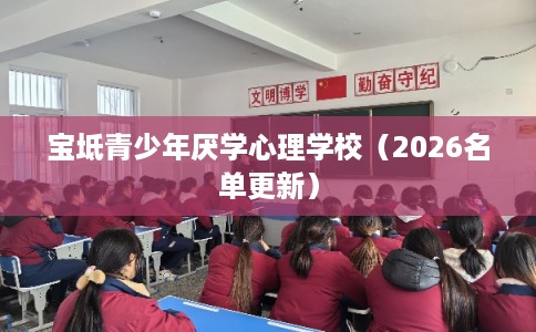 宝坻青少年厌学心理学校(2026名单更新) 宝坻青少年厌学心理学校(2026名单更新)