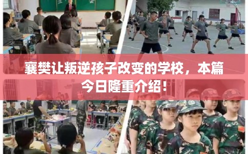 襄樊让叛逆孩子改变的学校,本篇今日隆重介绍! 襄樊让叛逆孩子改变的学校,本篇今日隆重介绍!